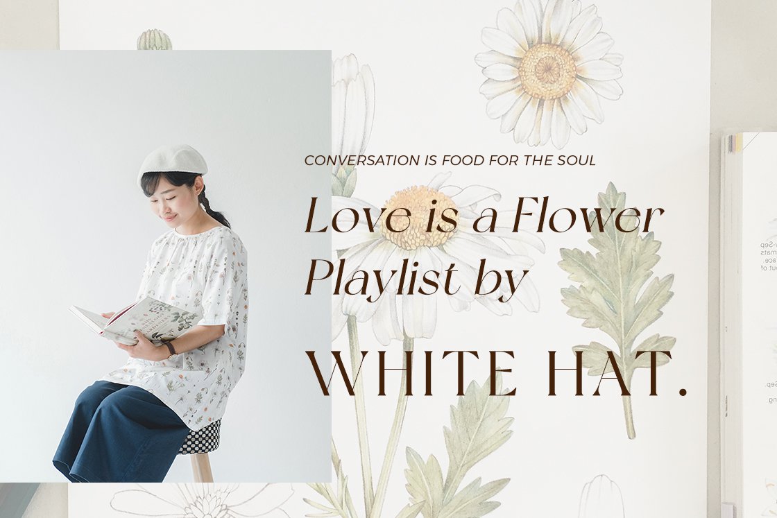 ให้ทุก ๆ วัน อบอวลไปด้วยความรัก จากเพลย์ลิสต์ฟังสบายของหญิงสาวผู้รักดอกไม้อย่าง ‘WHITE HAT.’